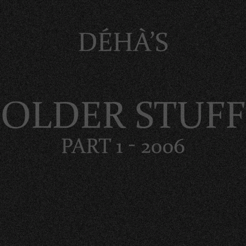 Déhà : Older Stuff Part 1 - 2006